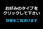 お好みのタイプをクリックして下さい