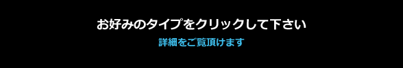 お好みのタイプをクリックして下さい。