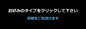 お好みのタイプをクリックして下さい。