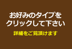 お好みのタイプをクリックして下さい