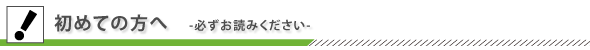 初めての方へ　－必ずお読み下さい－